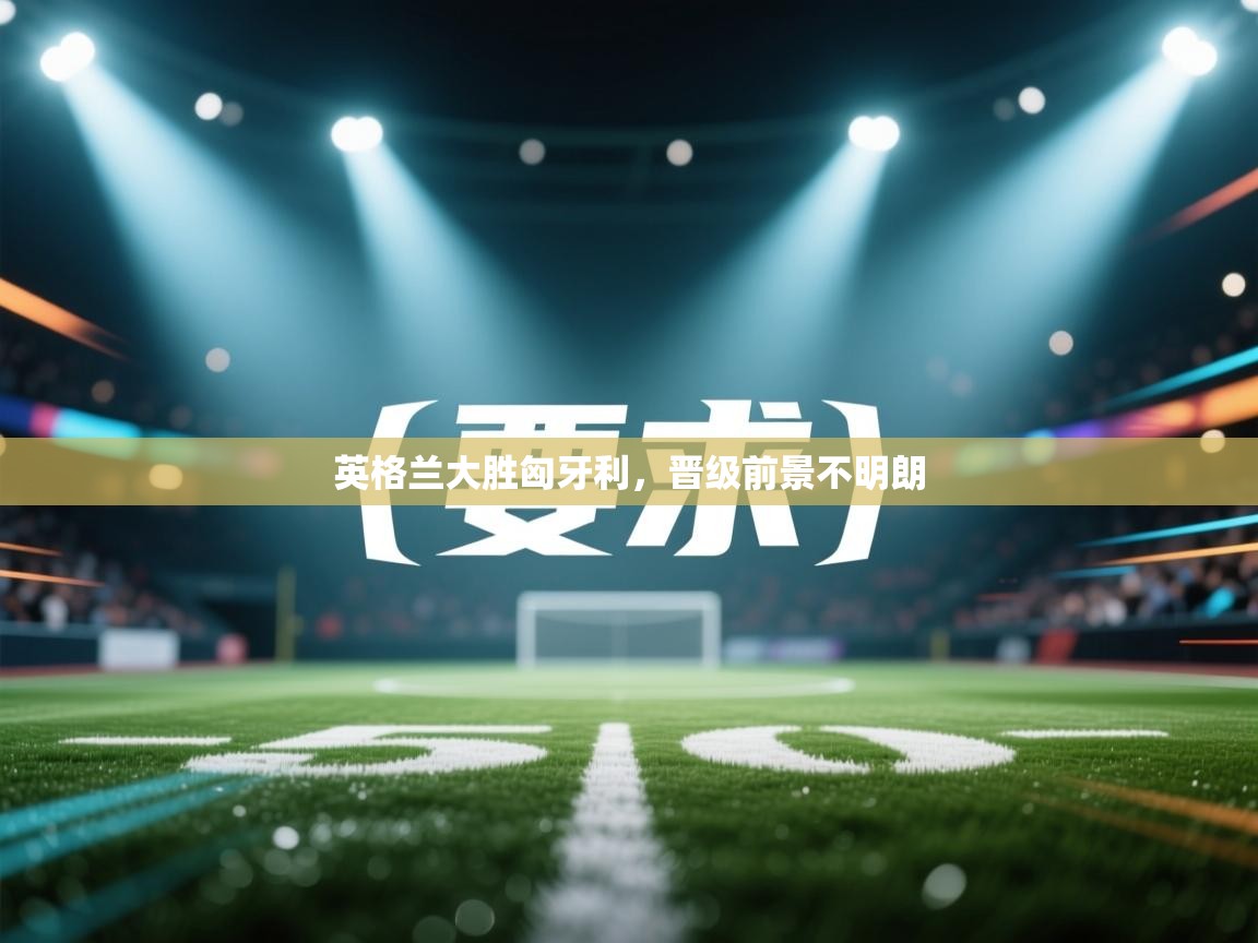 英格兰大胜匈牙利，晋级前景不明朗  第2张