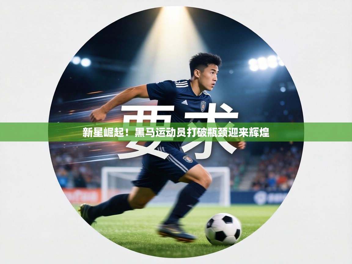 新星崛起！黑马运动员打破瓶颈迎来辉煌