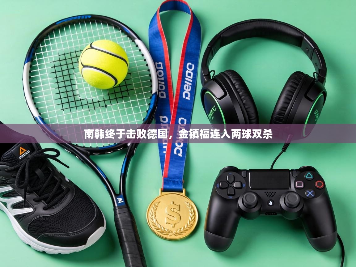 南韩终于击败德国，金镇福连入两球双杀  第2张