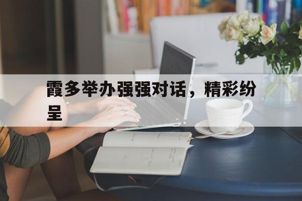 关于霞多举办强强对话，精彩纷呈的信息